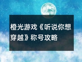 橙光游戲《聽說你想穿越》稱號(hào)攻略