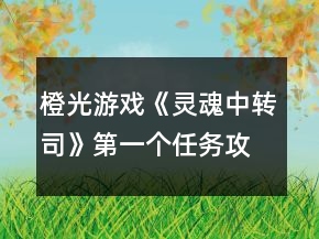 橙光游戲《靈魂中轉(zhuǎn)司》第一個(gè)任務(wù)攻略
