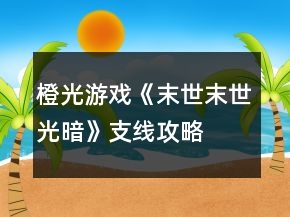 橙光游戲《末世末世：光暗》支線攻略