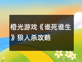 橙光游戲《誰(shuí)死誰(shuí)生》狼人殺攻略
