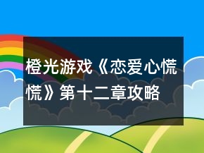 橙光游戲《戀愛心慌慌》第十二章攻略