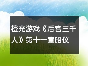 橙光游戲《后宮三千人》第十一章昭儀篇攻略