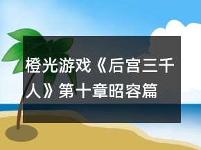 橙光游戲《后宮三千人》第十章昭容篇攻略