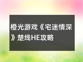 橙光游戲《宅迷情深》楚線HE攻略