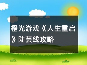 橙光游戲《人生重啟》陸蕓線攻略