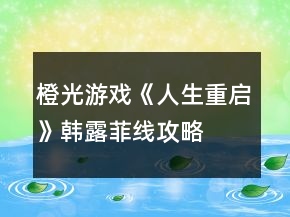 橙光游戲《人生重啟》韓露菲線攻略