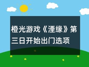 橙光游戲《湮緣》第三日開始出門選項攻略