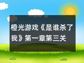 橙光游戲《是誰殺了我》第一章第三關犯人是你嗎攻略