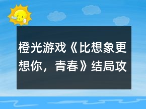 橙光游戲《比想象更想你，青春》結(jié)局攻略