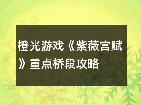 橙光游戲《紫薇宮賦》重點(diǎn)橋段攻略