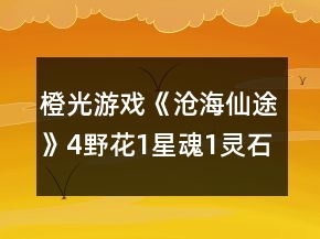 橙光游戲《滄海仙途》4野花1星魂1靈石低保究極22年攻略