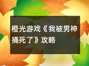 橙光游戲《我被男神捅死了》攻略