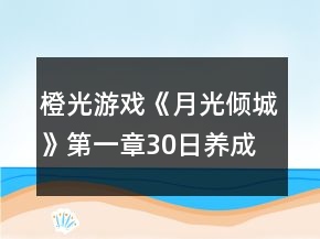 橙光游戲《月光傾城》第一章30日養(yǎng)成攻略