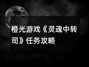 橙光游戲《靈魂中轉司》任務攻略