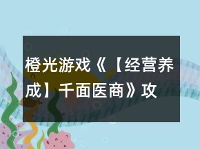 橙光游戲《【經(jīng)營養(yǎng)成】千面醫(yī)商》攻略