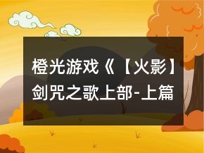 橙光游戲《【火影】劍咒之歌上部-上篇》攻略