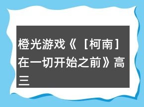 橙光游戲《［柯南］在一切開始之前》高三養(yǎng)成攻略