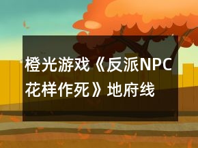 橙光游戲《反派NPC花樣作死》地府線、龍宮線攻略