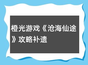 橙光游戲《滄海仙途》攻略補(bǔ)遺