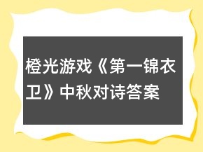 橙光游戲《第一錦衣衛(wèi)》中秋對(duì)詩答案攻略