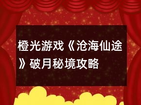 橙光游戲《滄海仙途》破月秘境攻略
