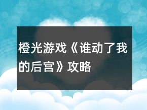 橙光游戲《誰動(dòng)了我的后宮》攻略