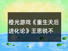 橙光游戲《重生天后進(jìn)化論》王思銳不開新手模式天后攻略