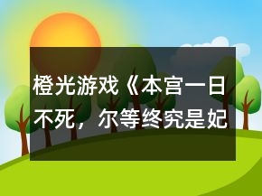 橙光游戲《本宮一日不死，爾等終究是妃》攻略
