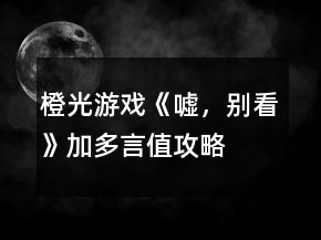 橙光游戲《噓，別看》加多言值攻略