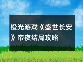 橙光游戲《盛世長(zhǎng)安》帝夜結(jié)局攻略