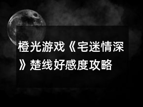 橙光游戲《宅迷情深》楚線好感度攻略