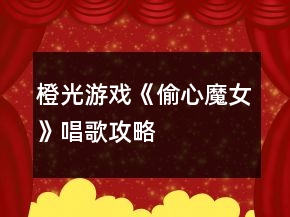 橙光游戲《偷心魔女》唱歌攻略
