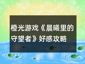 橙光游戲《晨曦里的守望者》好感攻略