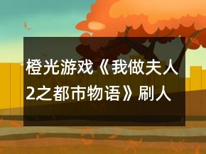橙光游戲《我做夫人2之都市物語》刷人緣、魅力、知名度攻略