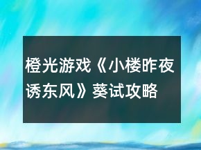 橙光游戲《小樓昨夜誘東風(fēng)》葵試攻略