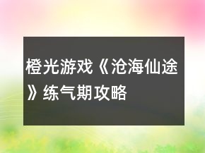 橙光游戲《滄海仙途》練氣期攻略