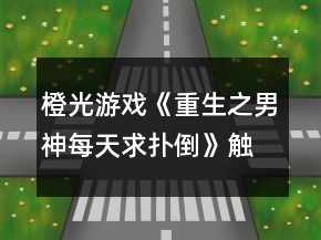 橙光游戲《重生之男神每天求撲倒》觸摸攻略