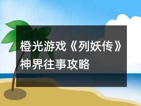 橙光游戲《列妖傳》神界往事攻略