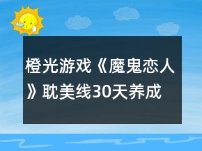 橙光游戲《魔鬼戀人》耽美線30天養(yǎng)成攻略