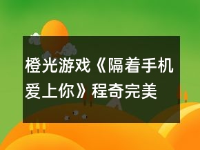 橙光游戲《隔著手機(jī)愛上你》程奇完美結(jié)局攻略