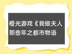 橙光游戲《我做夫人那些年之都市物語(yǔ)》大學(xué)期間數(shù)據(jù)攻略