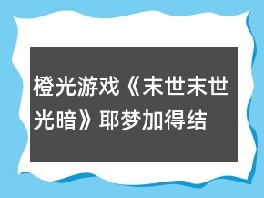 橙光游戲《末世末世光暗》耶夢加得結(jié)局攻略