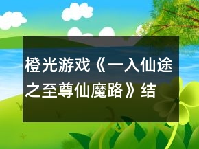 橙光游戲《一入仙途之至尊仙魔路》結(jié)局收集攻略