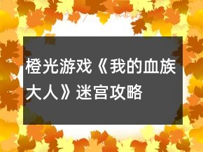 橙光游戲《我的血族大人》迷宮攻略