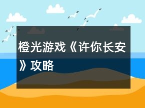 橙光游戲《許你長安》攻略