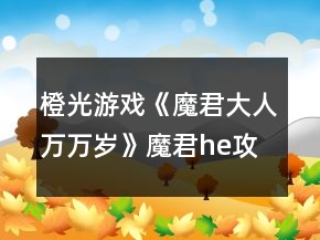橙光游戲《魔君大人萬(wàn)萬(wàn)歲》魔君he攻略