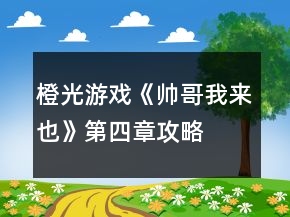 橙光游戲《帥哥我來(lái)也》第四章攻略