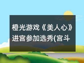 橙光游戲《美人心》進宮參加選秀(宮斗線)1～7章通關條件攻略