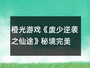 橙光游戲《廢少逆襲之仙途》秘境完美通關(guān)攻略