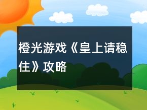 橙光游戲《皇上請穩(wěn)住》攻略